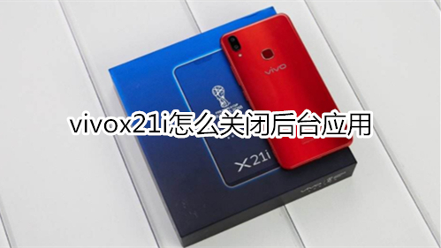 vivox21i怎么关闭后台应用