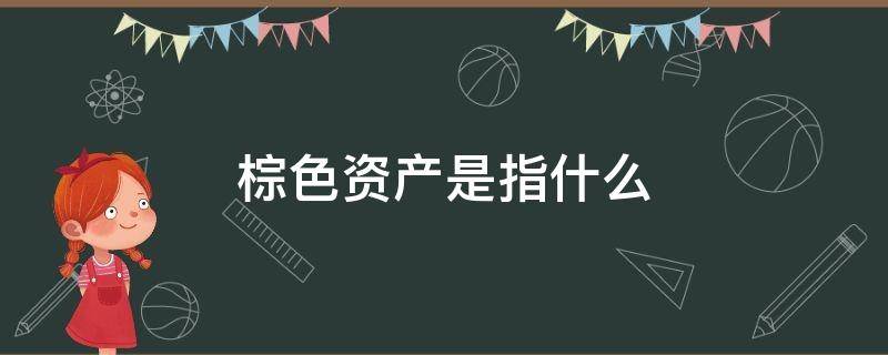 什么叫棕色资产 棕色资产是指什么