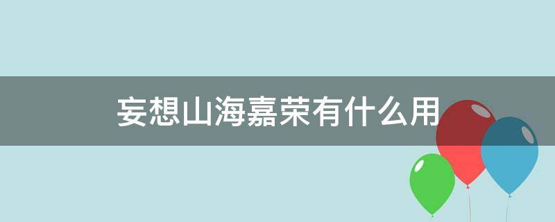 妄想山海嘉华 妄想山海嘉荣有什么用