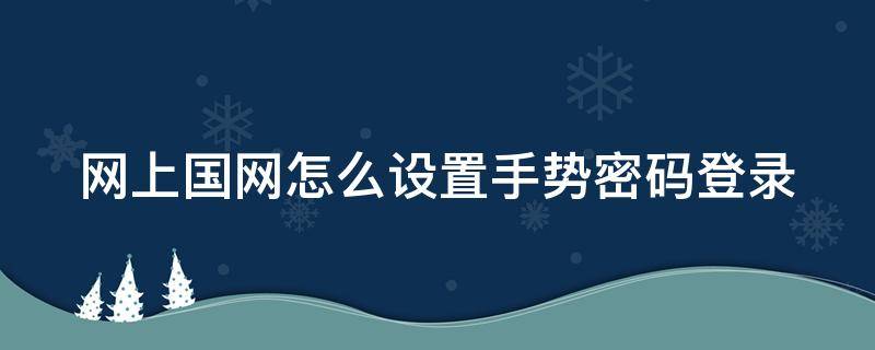 网上国网怎么设置手势密码登录 网上国网怎样设置密码