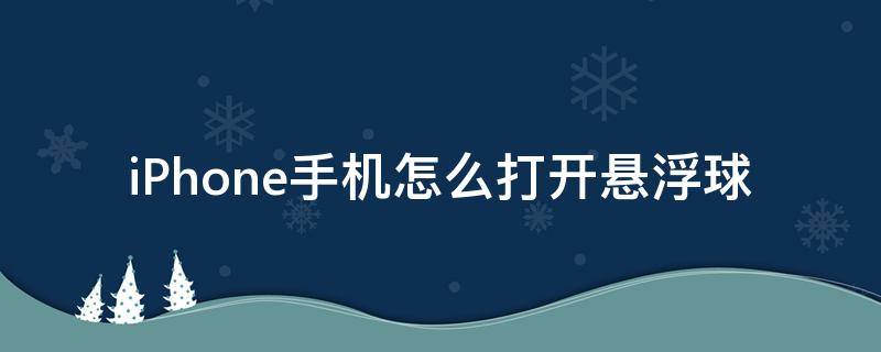 iphone 悬浮球怎么打开 iPhone手机怎么打开悬浮球