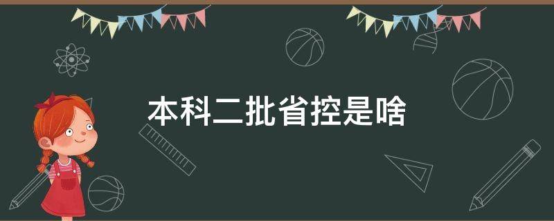 本科二批省控是什么 本科二批省控是啥