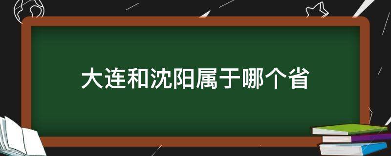 大连属于沈阳市吗 大连和沈阳属于哪个省