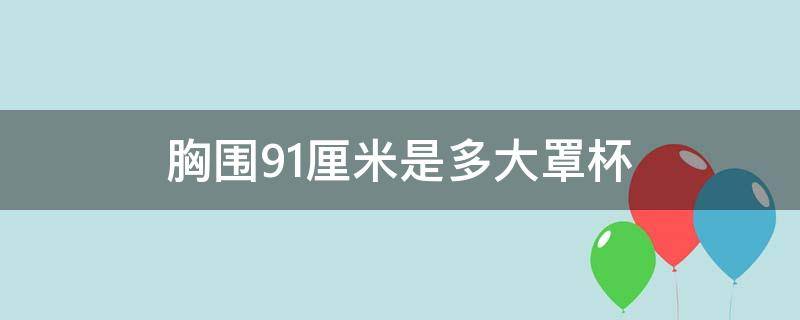 胸围91厘米是多大罩杯 胸围91cm是多大