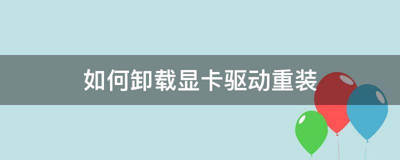 怎么卸载显卡驱动重装 如何卸载显卡驱动重装