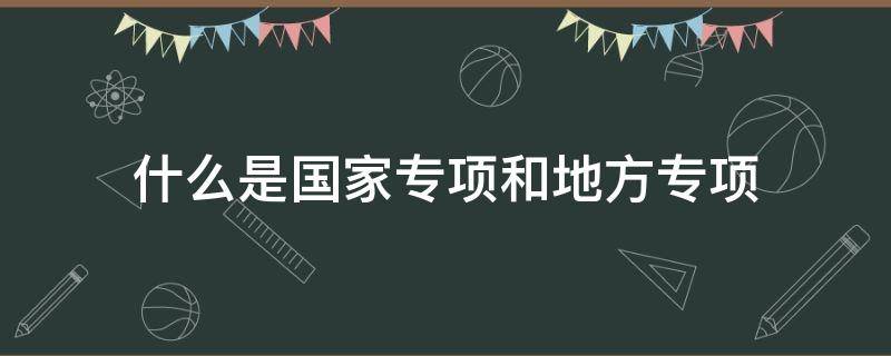 什么是国家专项和地方专项 什么是国家专项和地方专项招生