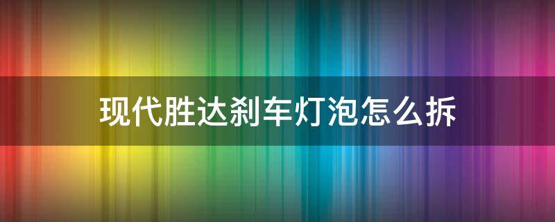 捷达刹车灯泡更换 现代胜达刹车灯泡怎么拆