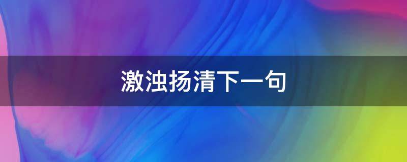 激浊扬清的意思 激浊扬清下一句