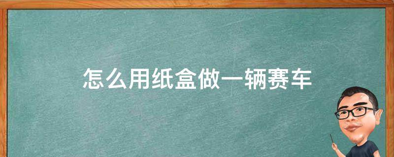 纸盒做赛车手工制作简单 怎么用纸盒做一辆赛车