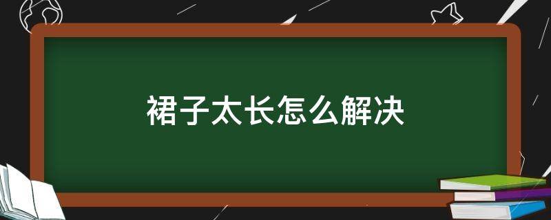 裙子太长怎么解决 长裙太长怎么办