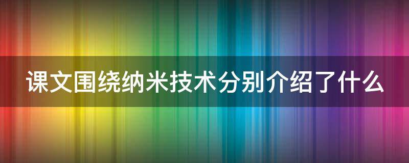 课文围绕纳米技术分别介绍了什么东西 课文围绕纳米技术分别介绍了什么