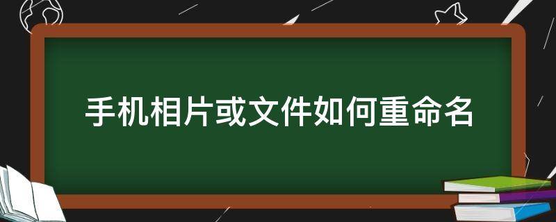 手机相片或文件如何重命名 手机怎么给照片文件重命名