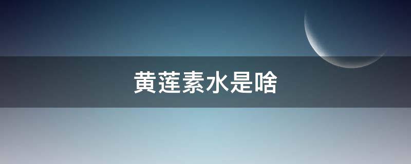 黄莲素水是啥 什么是黄连素水