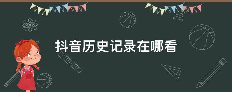 抖音咋查看历史记录 抖音历史记录在哪看