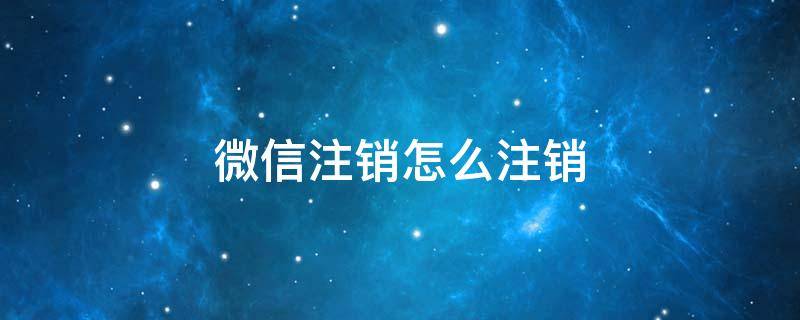 微信注销怎么注销 微信注销怎么注销实名制