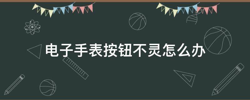 手表按钮按不动怎么办 电子手表按钮不灵怎么办