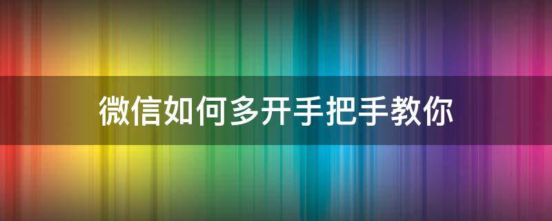 微信怎么多开微信 微信如何多开手把手教你