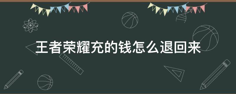 王者荣耀充的钱怎么退回来 王者荣耀充的钱怎么退回来QQ