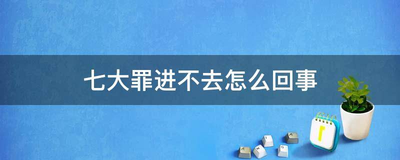 七大罪玩不了 七大罪进不去怎么回事