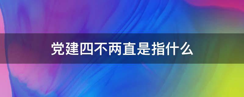 党建四不两直是指什么 党员四不两直是什么