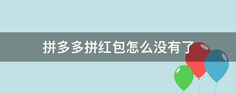 拼多多拼红包怎么没有了 拼多多找不到拼红包