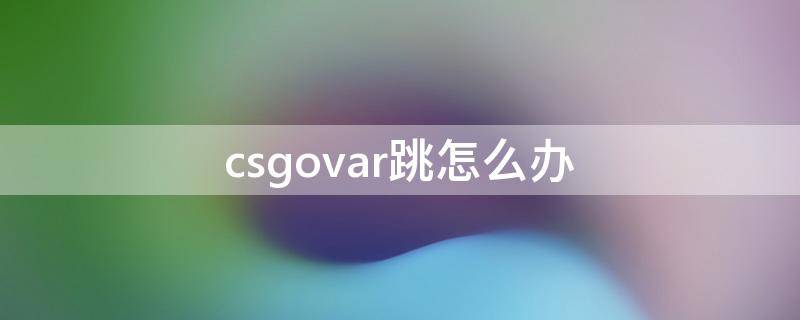 csgovar跳怎么办 csgo不能跳了怎么办