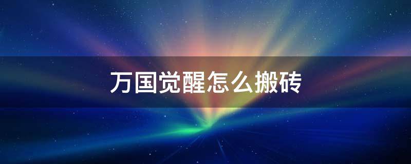 万国觉醒怎么搬砖出金 万国觉醒怎么搬砖