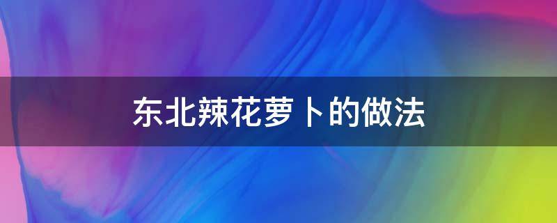 辣花萝卜的正宗做法 东北辣花萝卜的做法