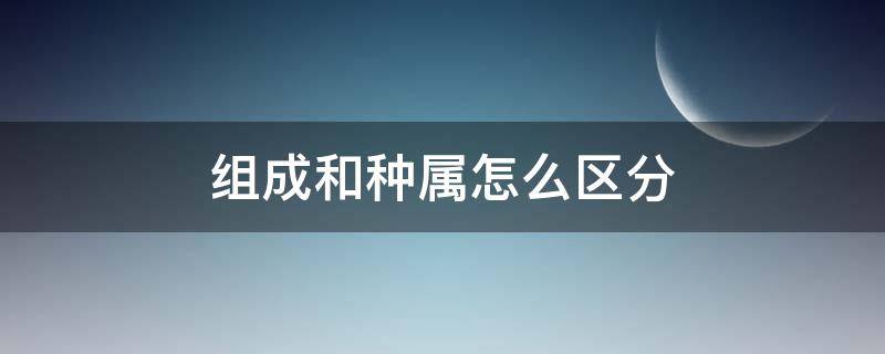 组成和种属 组成和种属怎么区分