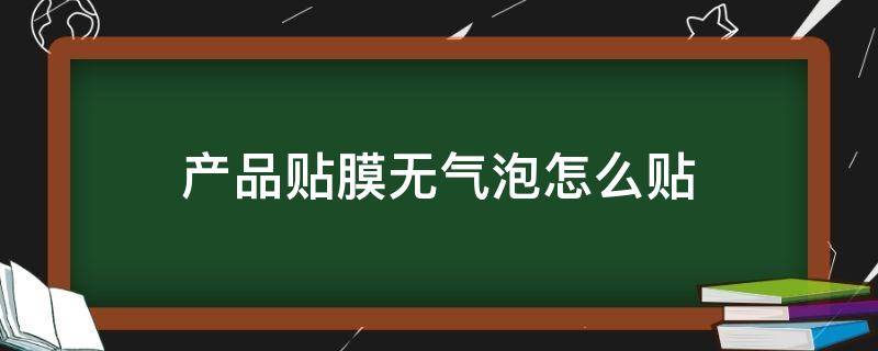 产品贴膜无气泡怎么贴 手机贴膜怎样贴没有气泡