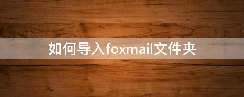 怎么导入foxmail的mails文件夹里面的邮件 如何导入foxmail文件夹