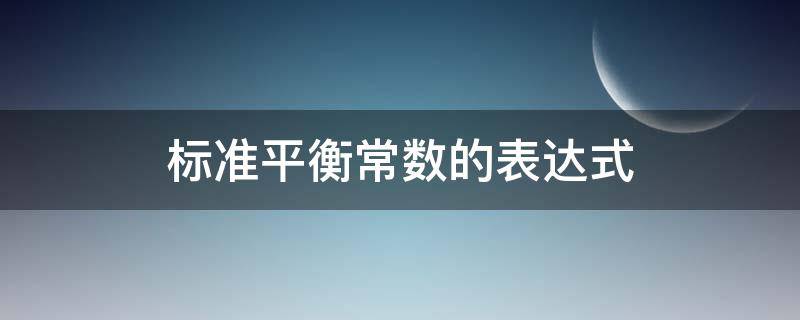 标准平衡常数的表达式 标准平衡常数的表达式怎么写