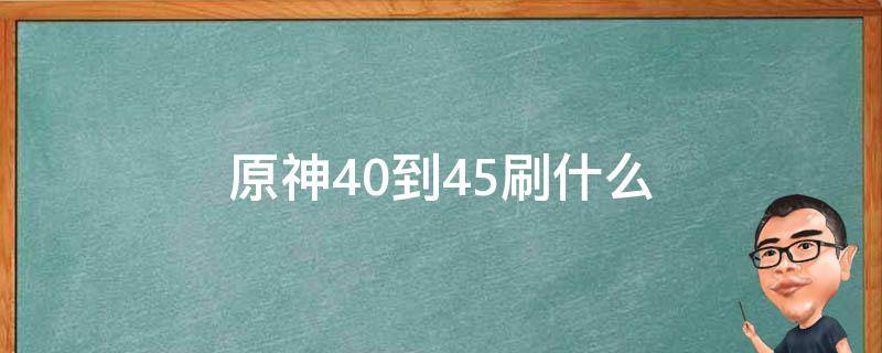 原神40级刷 原神40到45刷什么