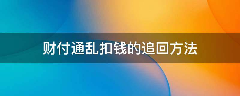 财付通扣费钱能追回来吗 财付通乱扣钱的追回方法