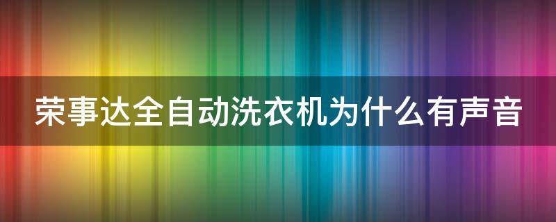 自动洗衣机荣事达怎么用 荣事达全自动洗衣机为什么有声音