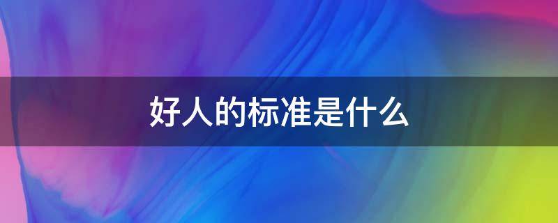 好人的标准是什么 好人的标准是什么作文400字