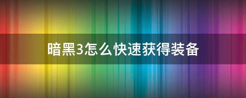 暗黑3怎么快速获得装备 暗黑3怎么快速拾取装备