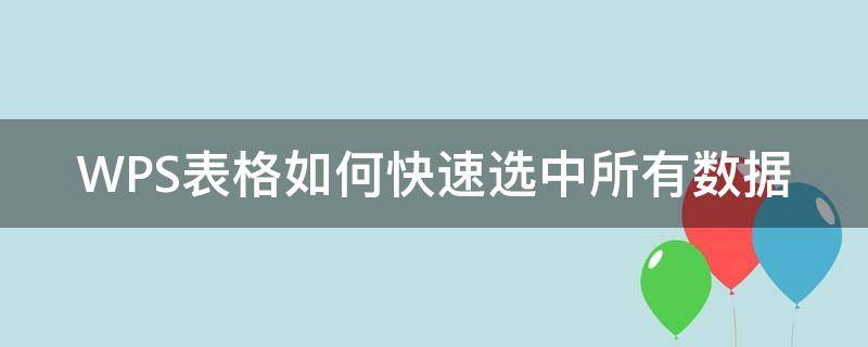 wps表格怎样全部选中 WPS表格如何快速选中所有数据