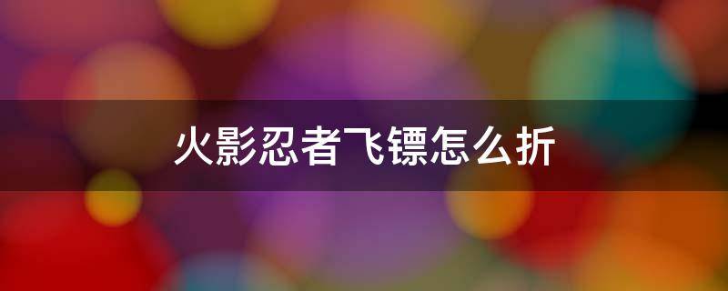 火影忍者飞镖怎么折 火影忍者飞镖怎么折简单