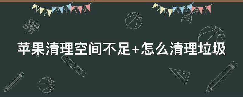 苹果清理空间不足怎么恢复 苹果清理空间不足