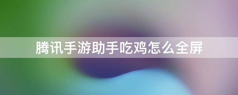 电脑手游版吃鸡怎么退出全屏 腾讯手游助手吃鸡怎么全屏