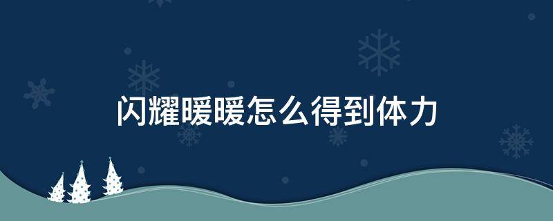 闪耀暖暖怎么得到体力 闪耀暖暖体力补给在哪里