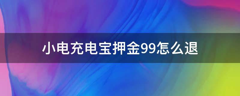 小电充电宝押金99怎么退支付宝 小电充电宝押金99怎么退