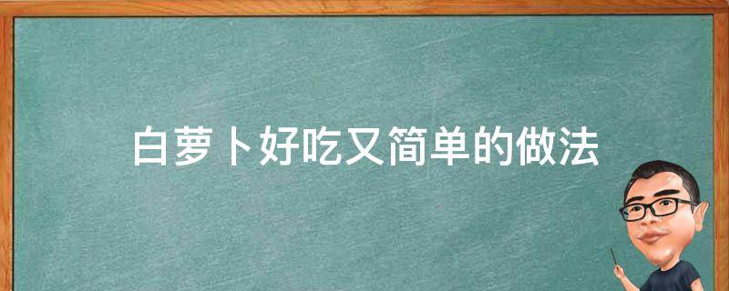 白萝卜好吃又简单的做法 白萝卜做好吃的做法