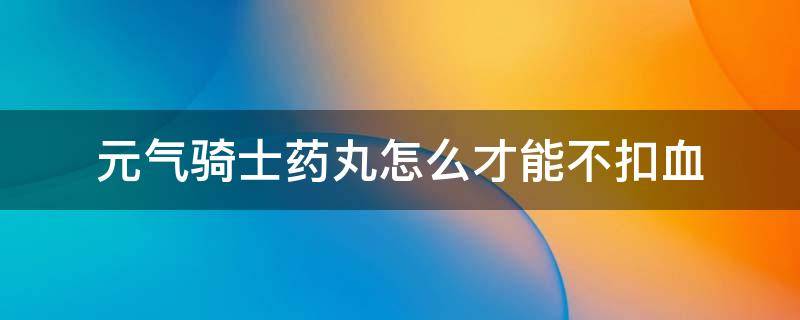 元气骑士药丸加血几率 元气骑士药丸怎么才能不扣血