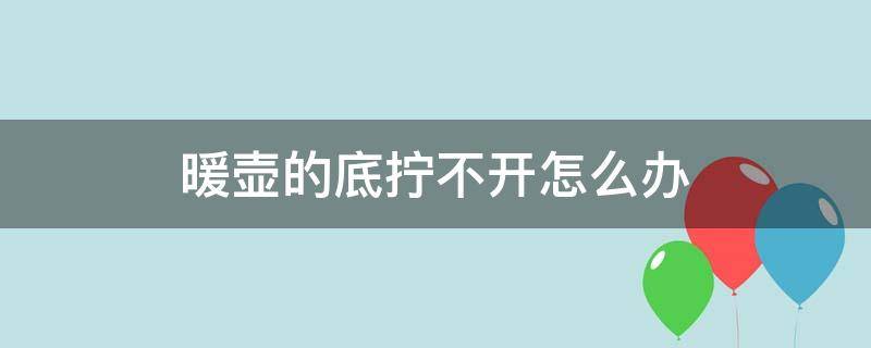 暖壶的底拧不开怎么办 暖壶底下拧不开怎么办