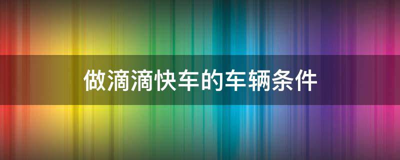 滴滴快车车有什么要求 做滴滴快车的车辆条件