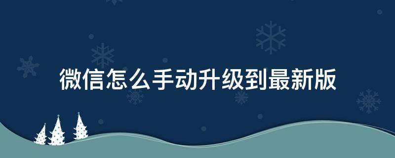 微信怎么手动升级到最新版 微信怎么升级至最新版