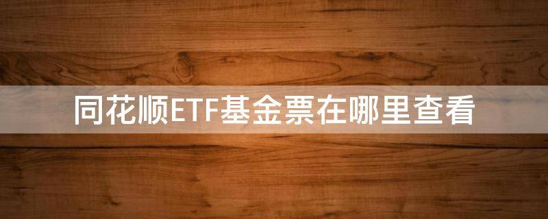 同花顺ETF基金票在哪里查看 同花顺怎么找etf指数基金