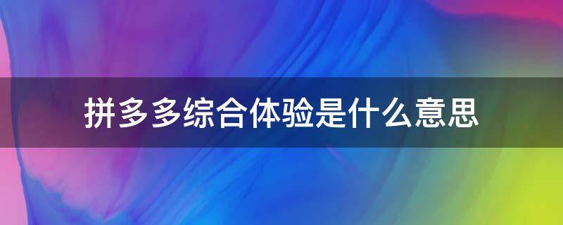 拼多多综合体验是什么意思 拼多多不显示综合体验是怎么回事